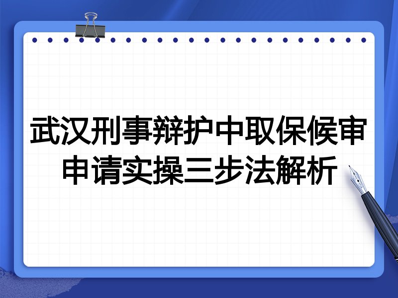 武汉刑事辩护中取保候审申请实操三步法解析