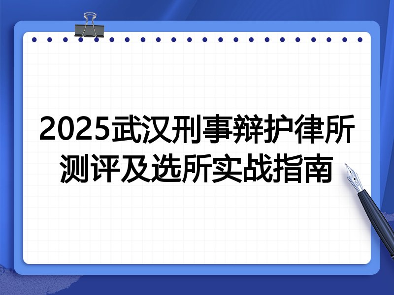 2025武汉刑事辩护律所测评及选所实战指南