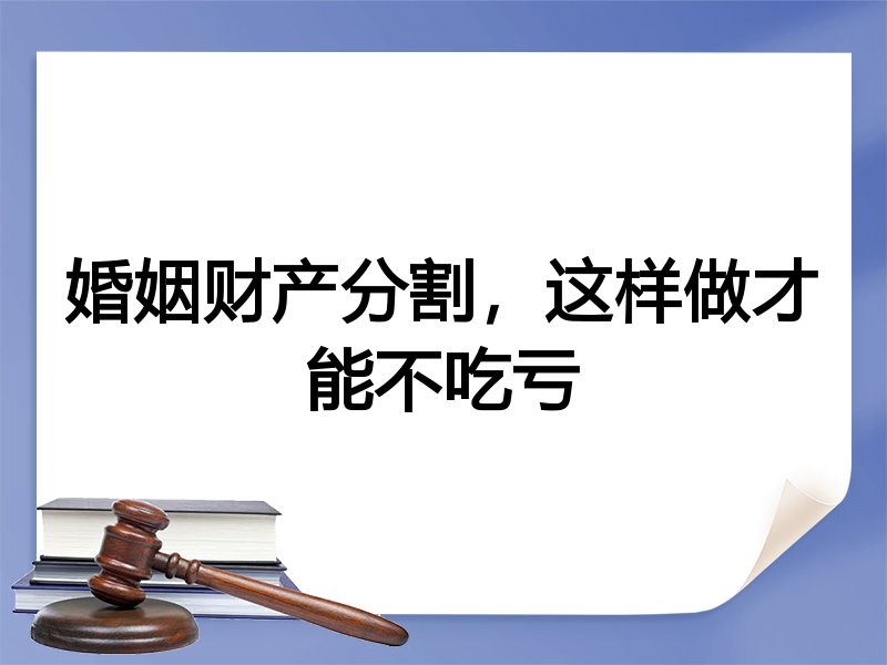 婚姻财产分割，这样做才能不吃亏