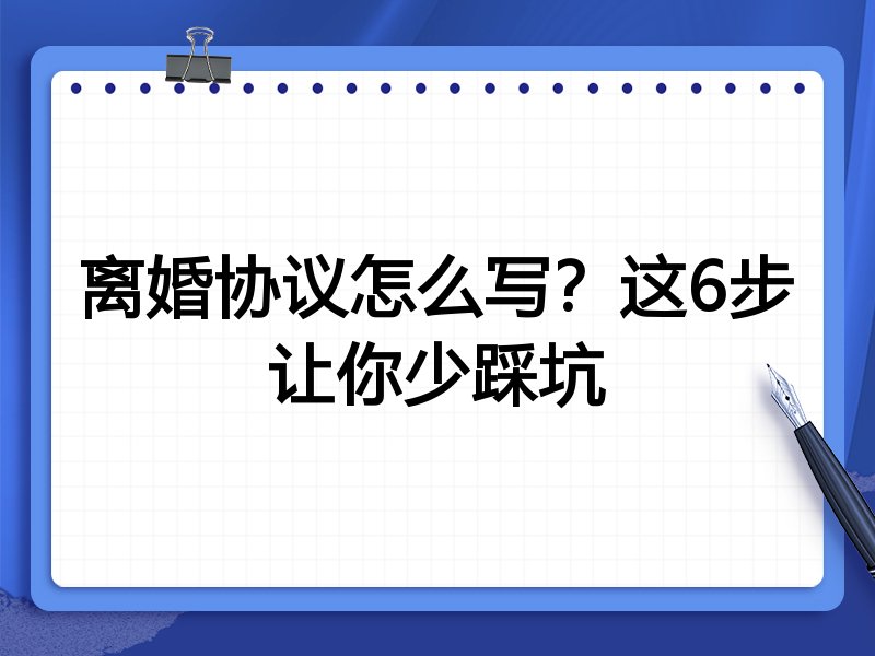 离婚协议怎么写？这6步让你少踩坑