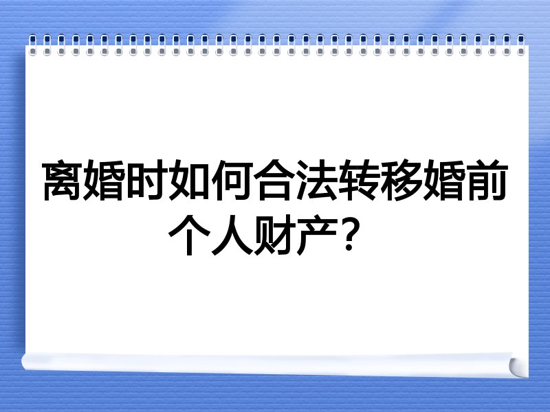 离婚时如何合法转移婚前个人财产？