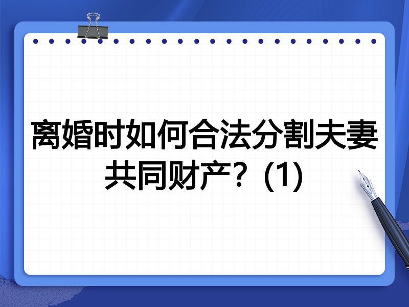 离婚时如何合法分割夫妻共同财产？(1)