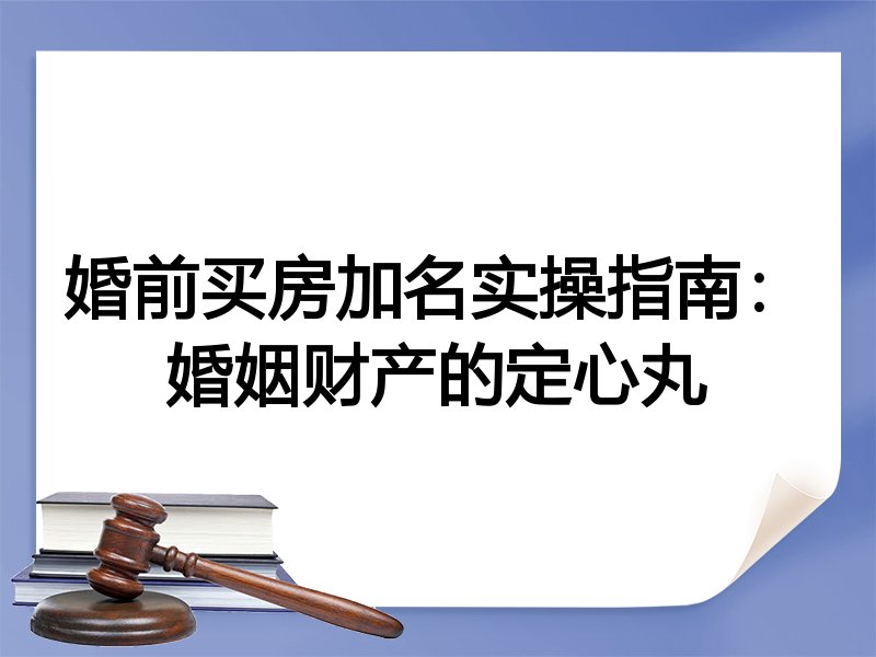 婚前买房加名实操指南:婚姻财产的定心丸