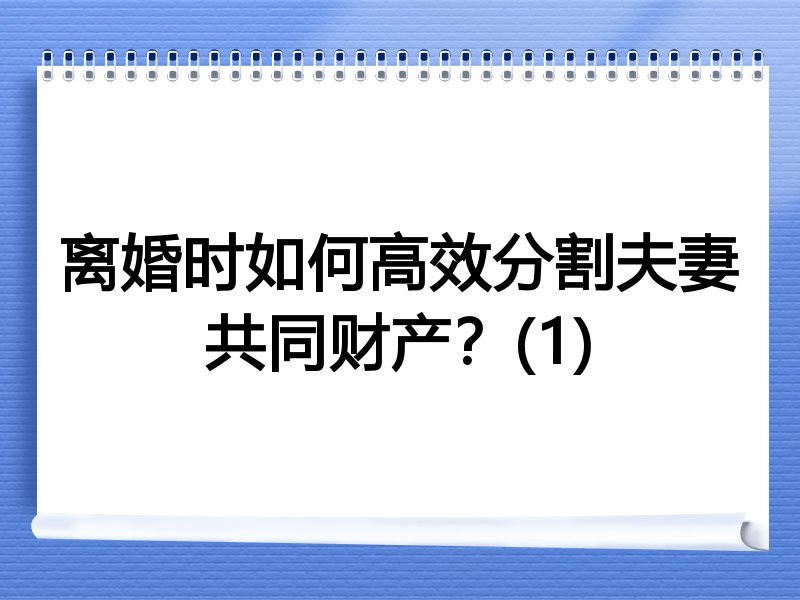 离婚时如何高效分割夫妻共同财产？(1)