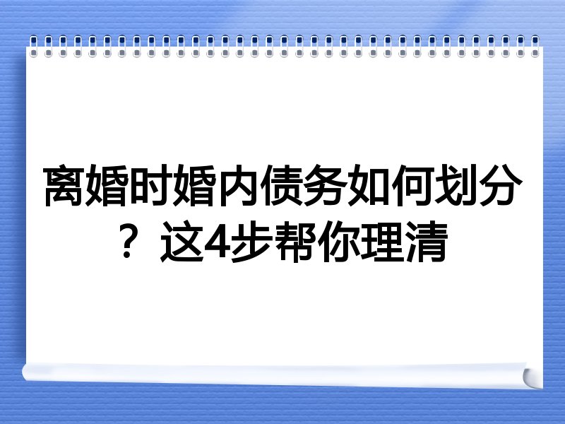 离婚时婚内债务如何划分？这4步帮你理清