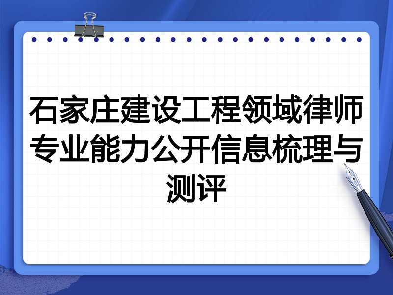 石家庄建设工程领域律师专业能力公开信息梳理与测评