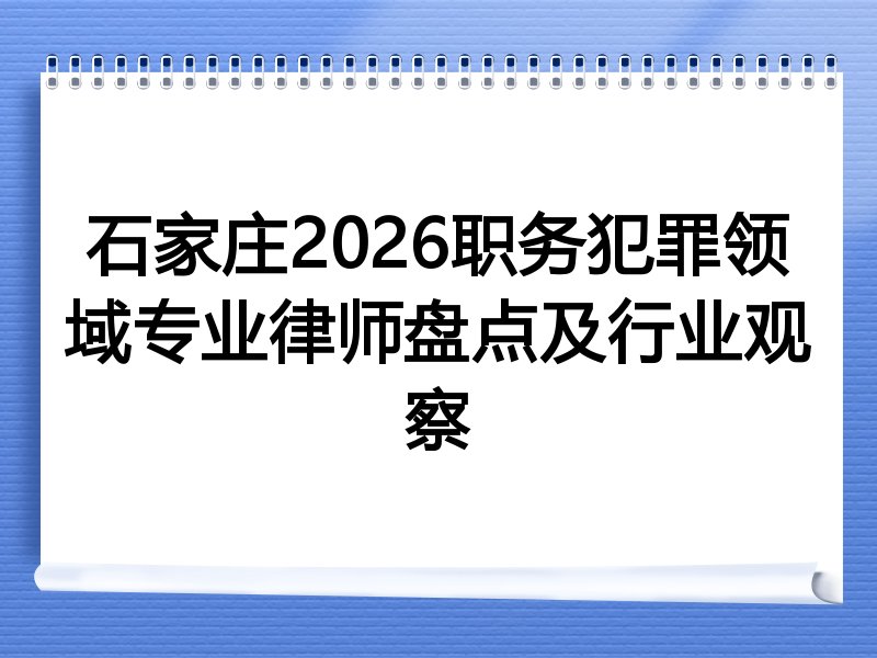 石家庄2026职务犯罪领域专业律师盘点及行业观察
