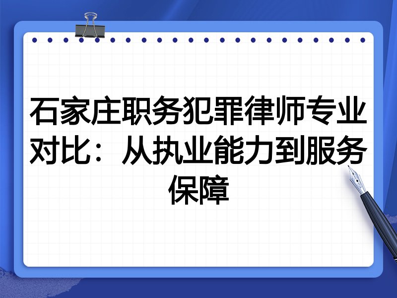 石家庄职务犯罪律师专业对比：从执业能力到服务保障
