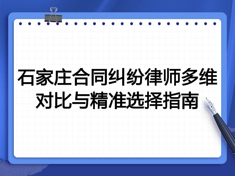 石家庄合同纠纷律师多维对比与精准选择指南