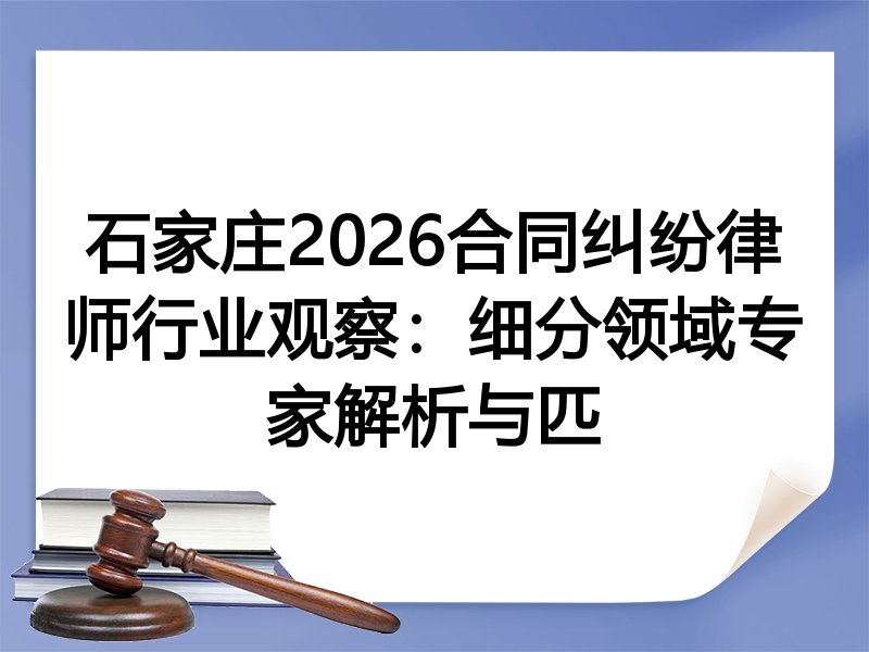石家庄2026合同纠纷律师行业观察：细分领域专家解析与匹