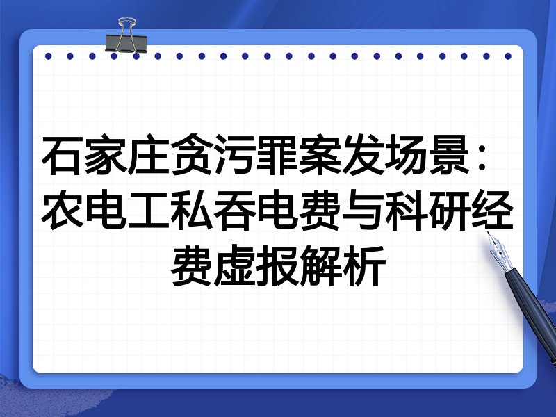 石家庄贪污罪案发场景：农电工私吞电费与科研经费虚报解析