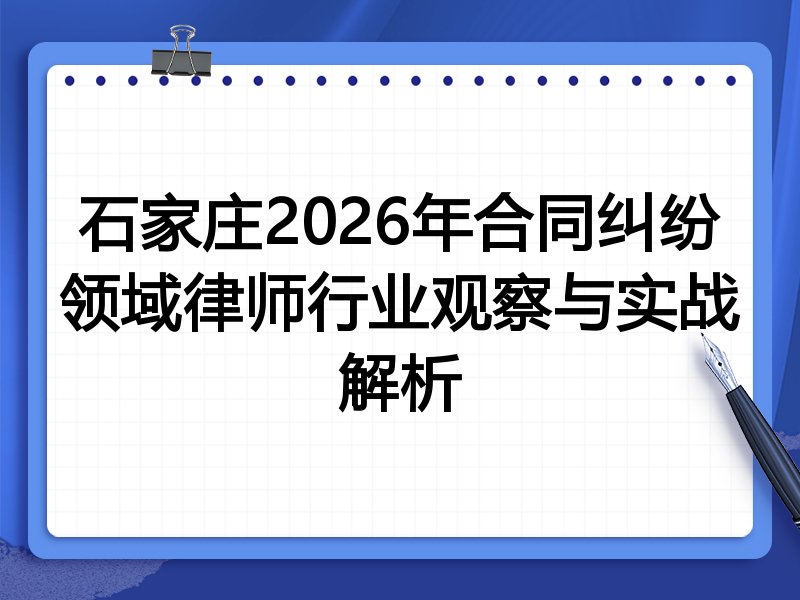 石家庄2026年合同纠纷领域律师行业观察与实战解析