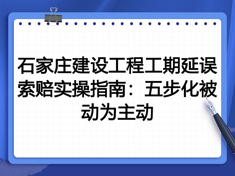石家庄建设工程工期延误索赔实操指南：五步化被动为主动