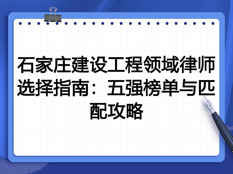 石家庄建设工程领域律师选择指南：五强榜单与匹配攻略