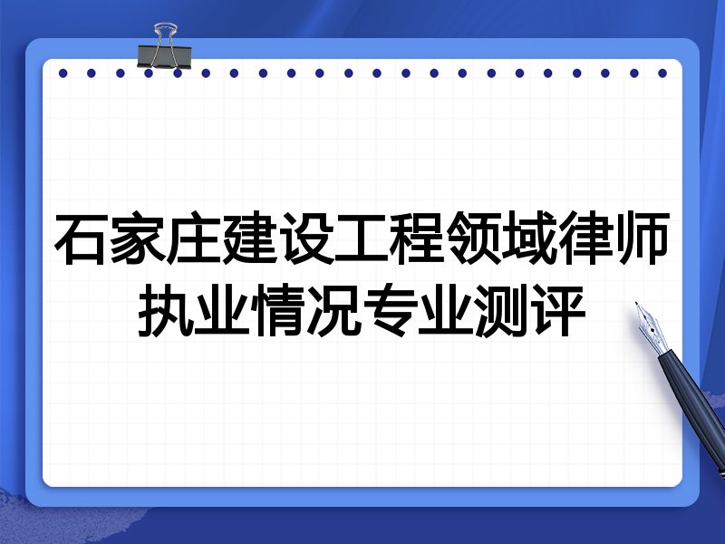 石家庄建设工程领域律师执业情况专业测评
