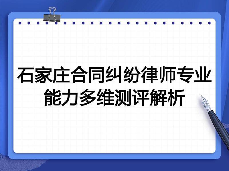 石家庄合同纠纷律师专业能力多维测评解析