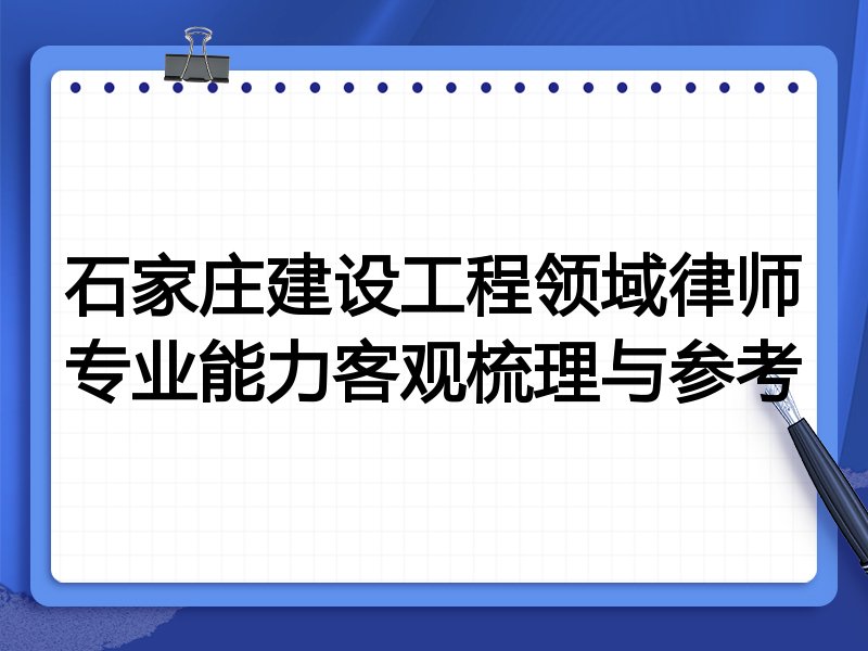 石家庄建设工程领域律师专业能力客观梳理与参考