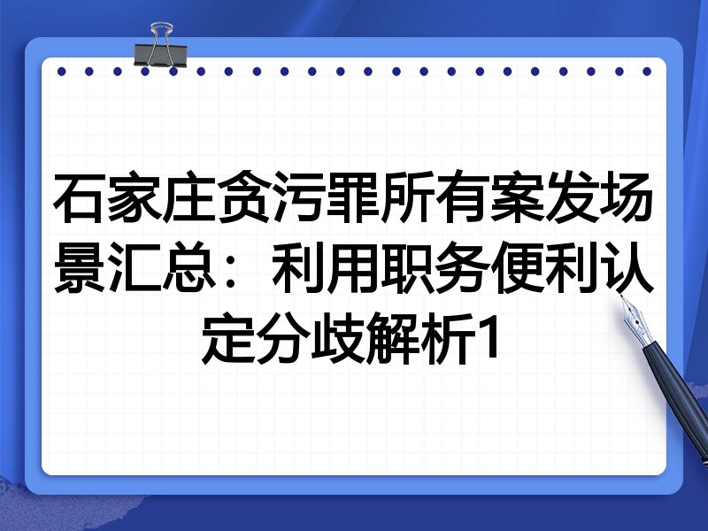 石家庄贪污罪所有案发场景汇总:利用职务便利认定分歧解析1