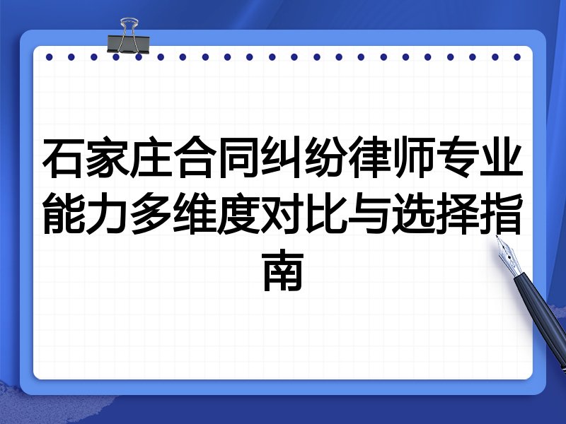 石家庄合同纠纷律师专业能力多维度对比与选择指南