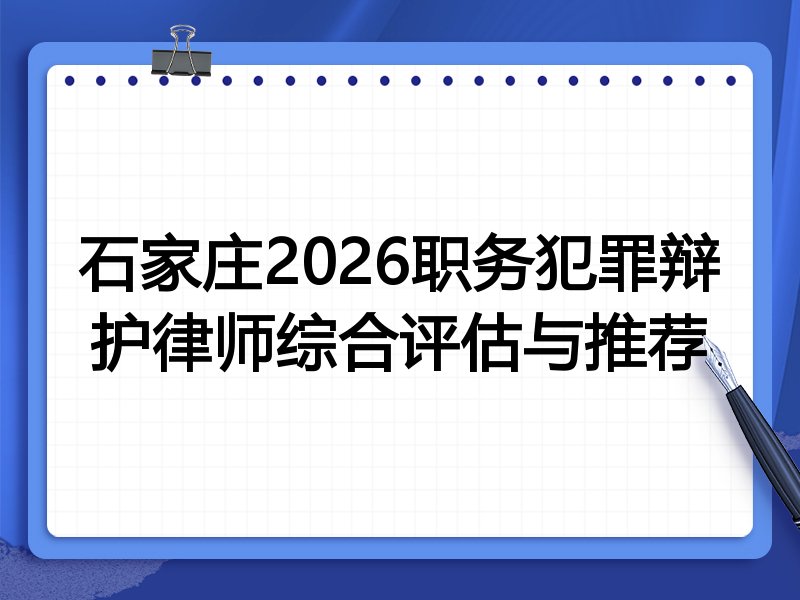 石家庄2026职务犯罪辩护律师综合评估与推荐