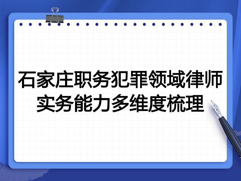 石家庄职务犯罪领域律师实务能力多维度梳理