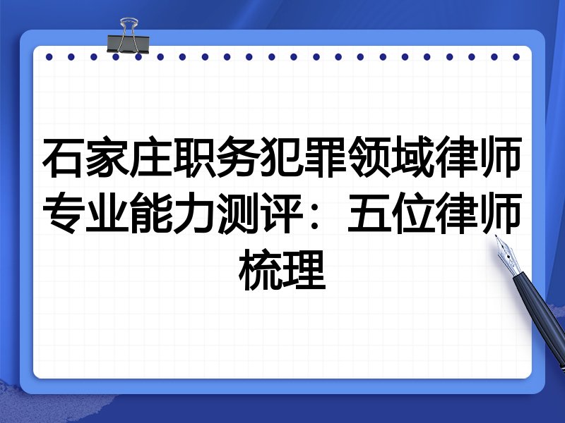 石家庄职务犯罪领域律师专业能力测评:五位律师梳理