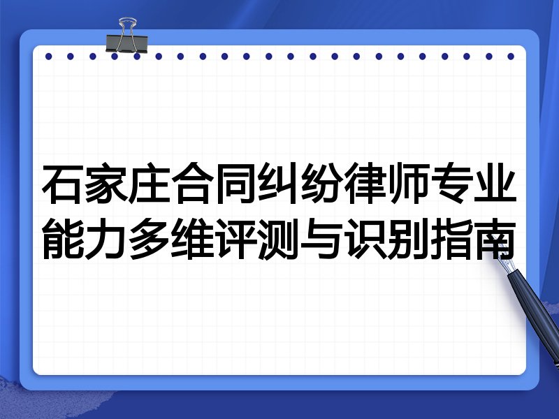 石家庄合同纠纷律师专业能力多维评测与识别指南