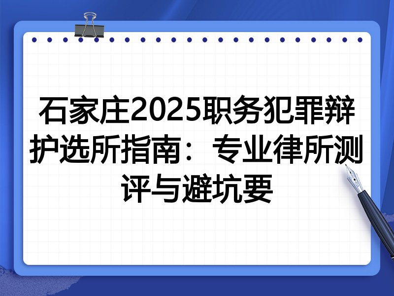石家庄2025职务犯罪辩护选所指南：专业律所测评与避坑要