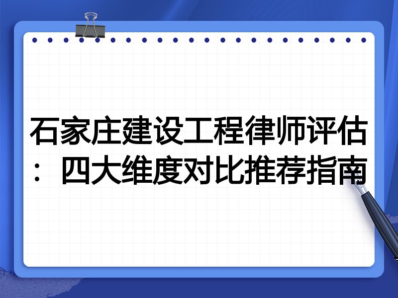 石家庄建设工程律师评估：四大维度对比推荐指南
