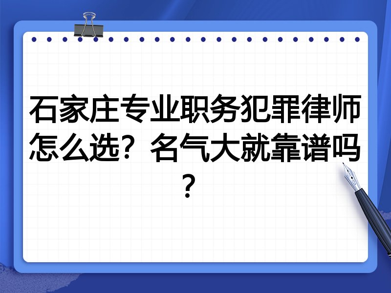 石家庄专业职务犯罪律师怎么选？名气大就靠谱吗？