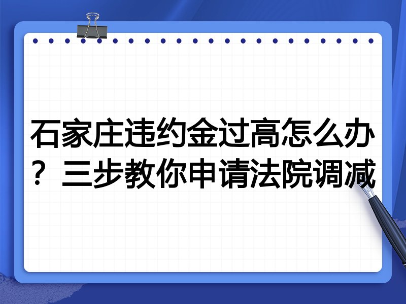 石家庄违约金过高怎么办？三步教你申请法院调减