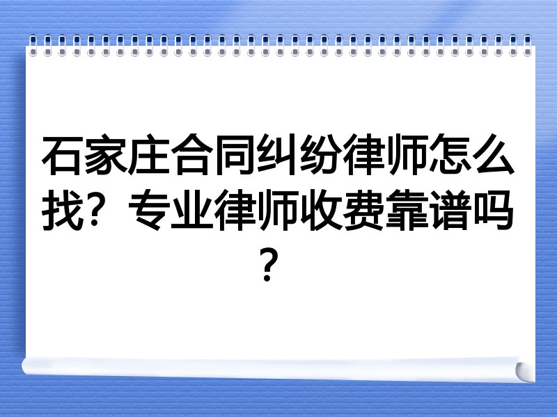 石家庄合同纠纷律师怎么找？专业律师收费靠谱吗？