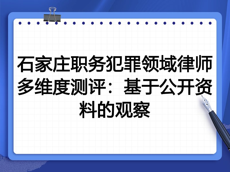 石家庄职务犯罪领域律师多维度测评:基于公开资料的观察