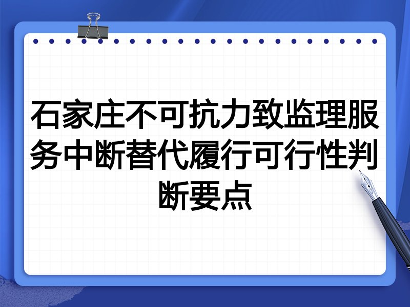 石家庄不可抗力致监理服务中断替代履行可行性判断要点