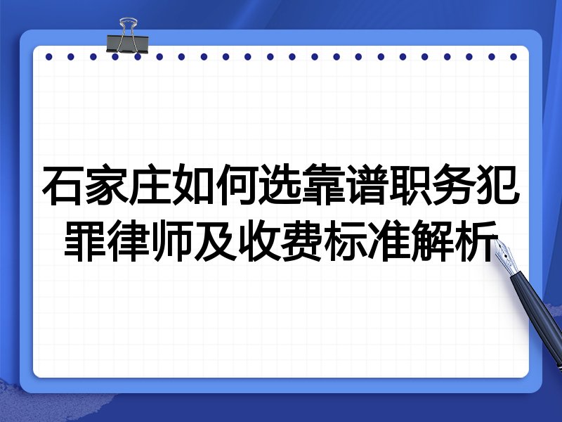 石家庄如何选靠谱职务犯罪律师及收费标准解析