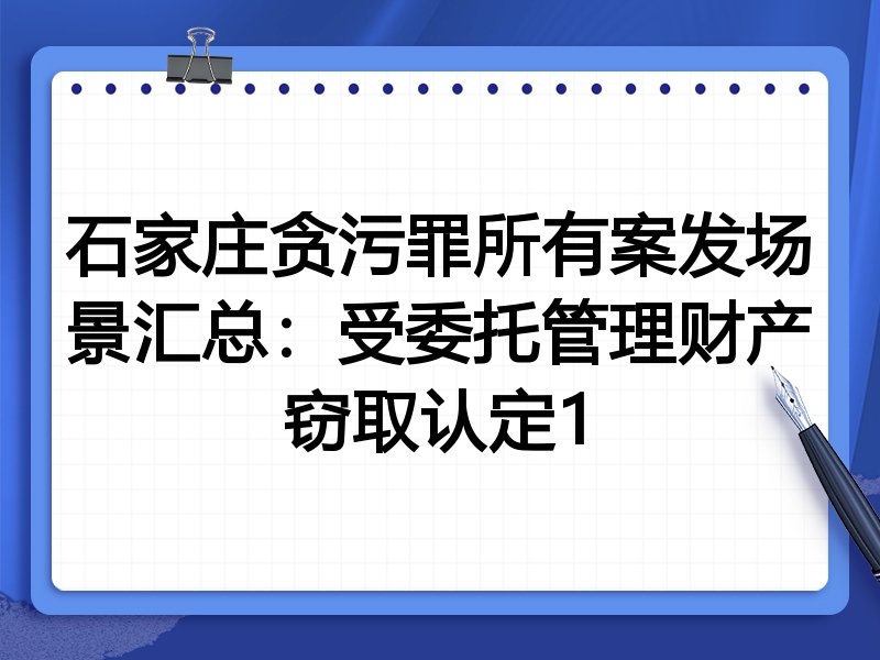 石家庄贪污罪所有案发场景汇总:受委托管理财产窃取认定1