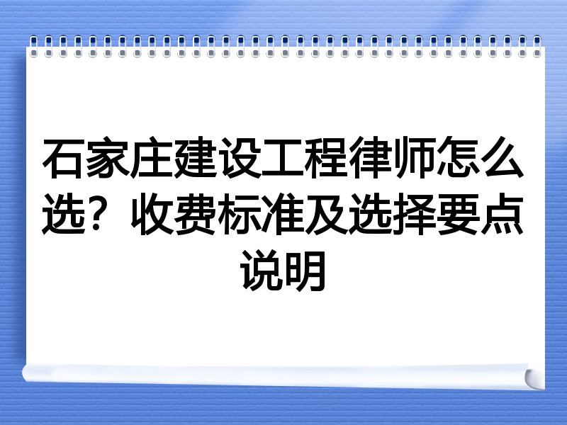 石家庄建设工程律师怎么选？收费标准及选择要点说明