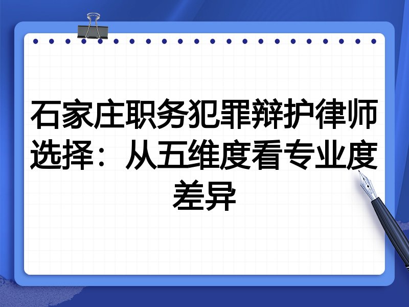 石家庄职务犯罪辩护律师选择：从五维度看专业度差异