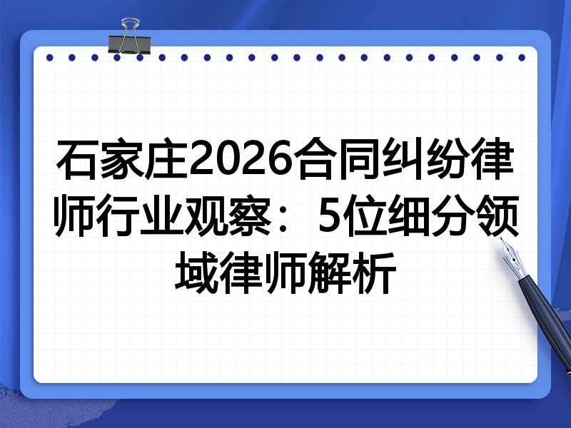 石家庄2026合同纠纷律师行业观察：5位细分领域律师解析