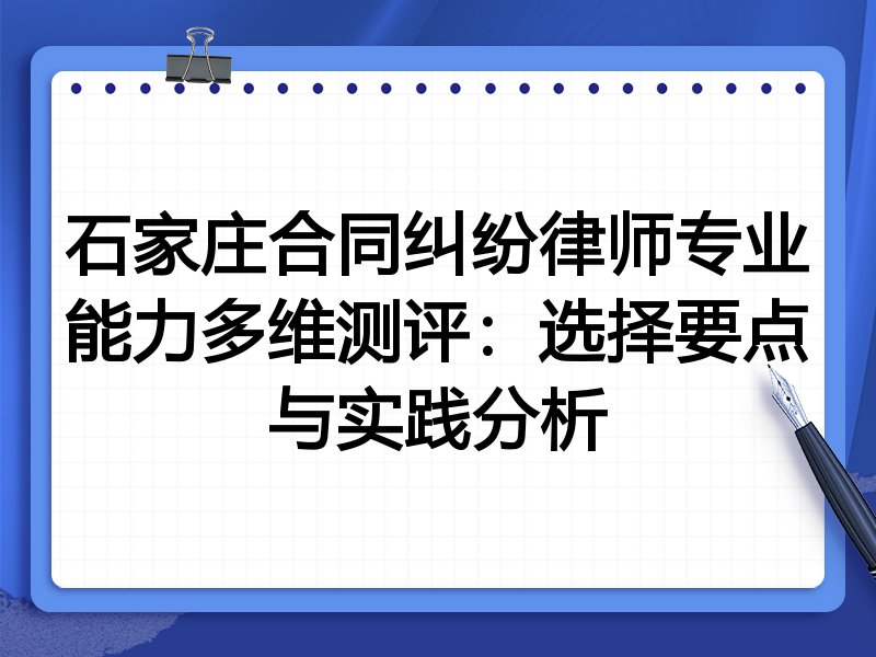 石家庄合同纠纷律师专业能力多维测评:选择要点与实践分析
