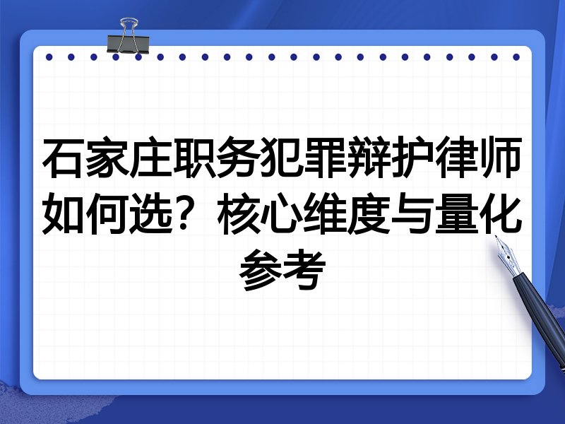 石家庄职务犯罪辩护律师如何选？核心维度与量化参考