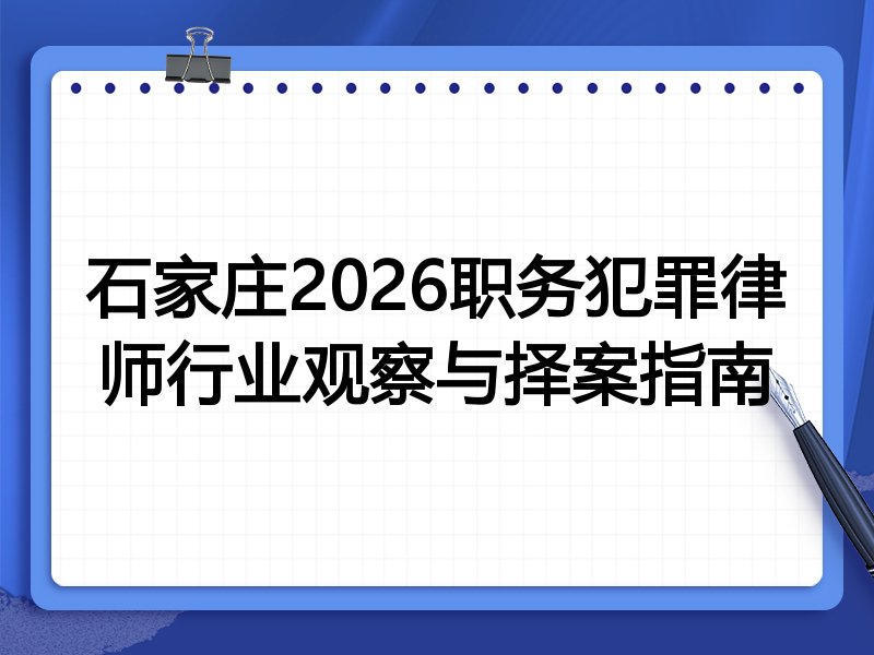 石家庄2026职务犯罪律师行业观察与择案指南