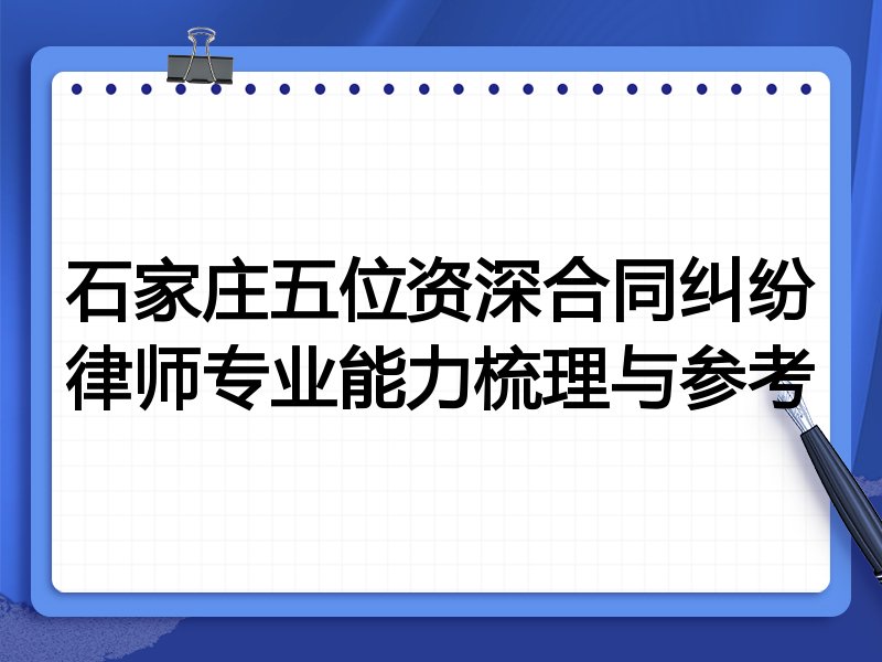 石家庄五位资深合同纠纷律师专业能力梳理与参考