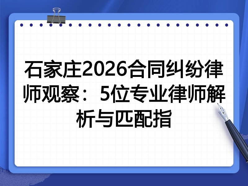 石家庄2026合同纠纷律师观察：5位专业律师解析与匹配指