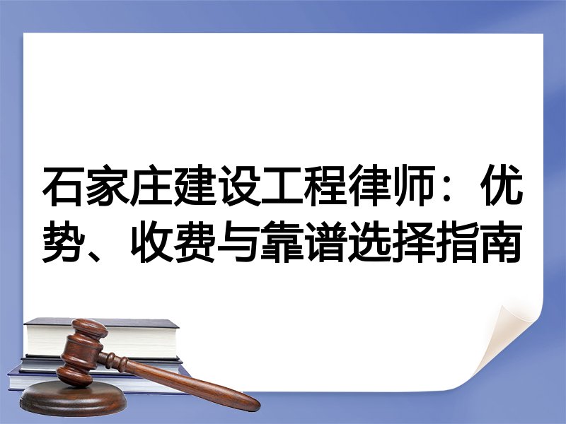 石家庄建设工程律师：优势、收费与靠谱选择指南
