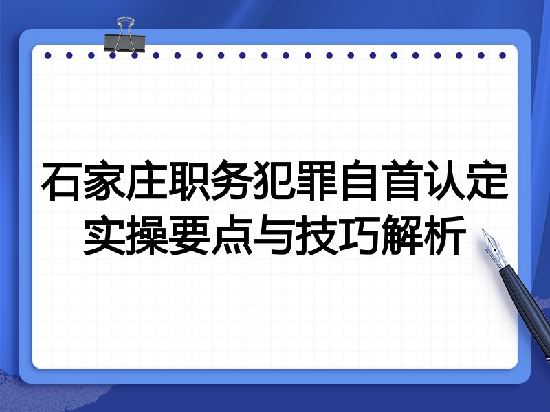石家庄职务犯罪自首认定实操要点与技巧解析
