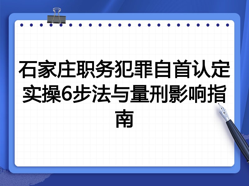 石家庄职务犯罪自首认定实操6步法与量刑影响指南