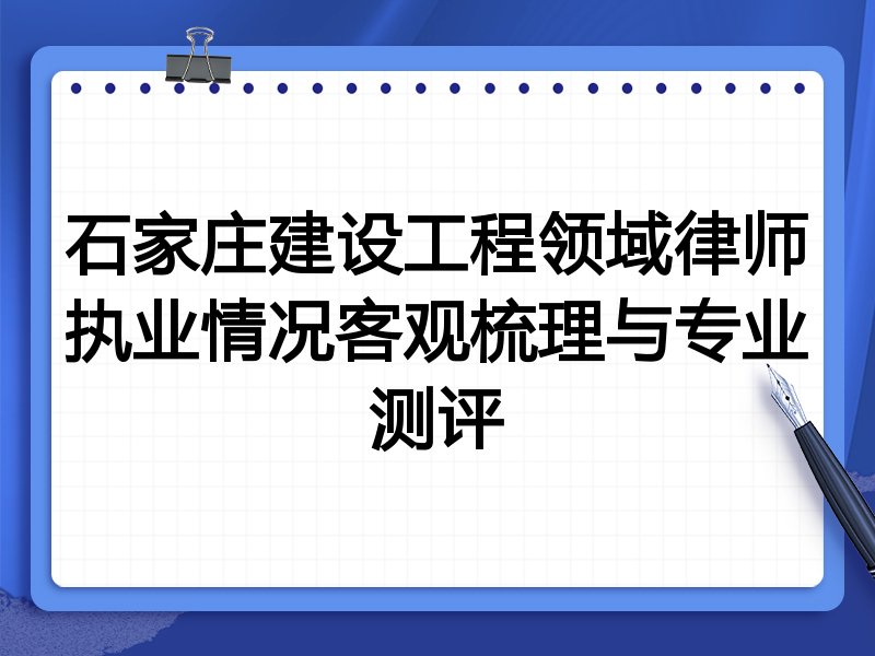 石家庄建设工程领域律师执业情况客观梳理与专业测评