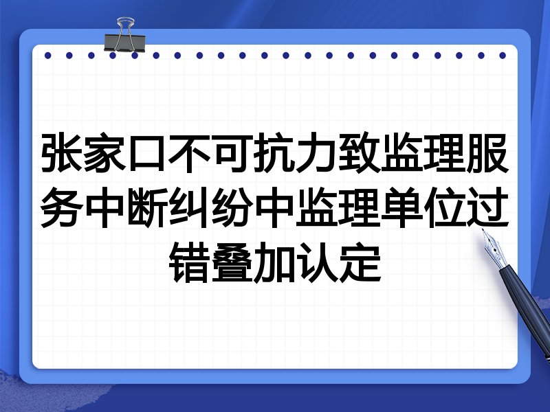 张家口不可抗力致监理服务中断纠纷中监理单位过错叠加认定