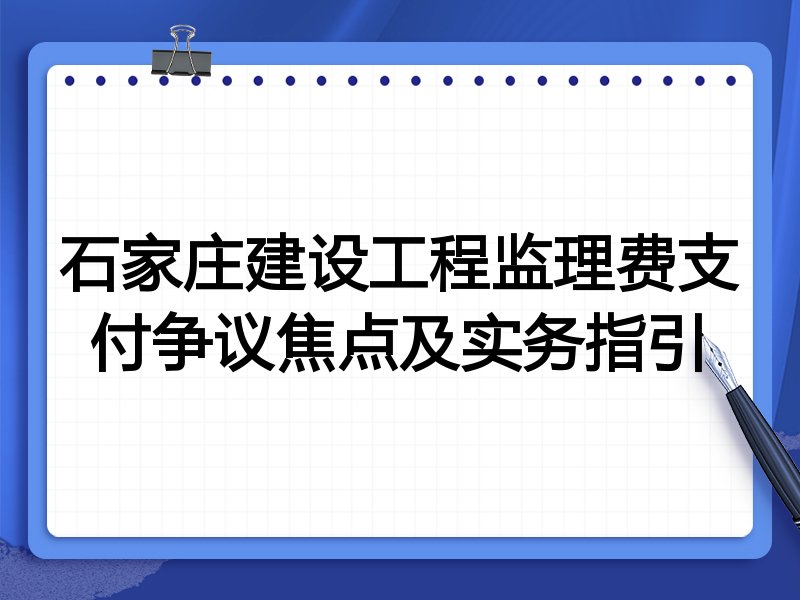石家庄建设工程监理费支付争议焦点及实务指引